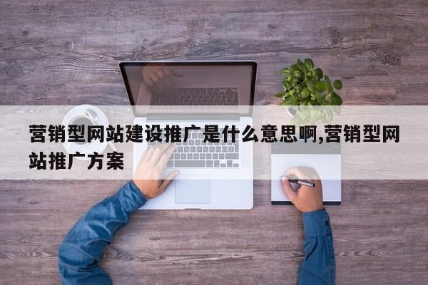 营销型网站建设推广是什么意思啊,营销型网站推广方案