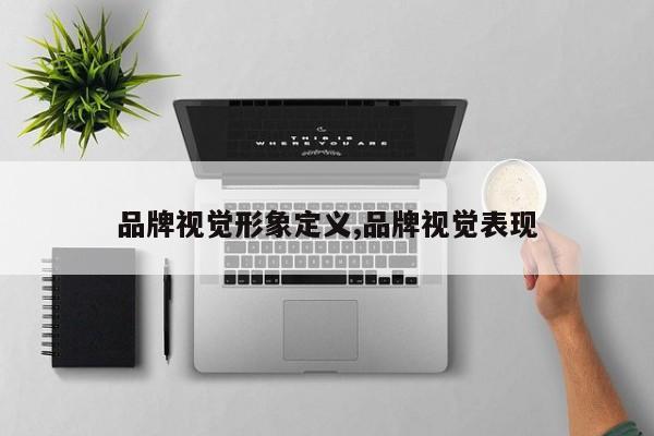 品牌视觉形象定义,品牌视觉表现