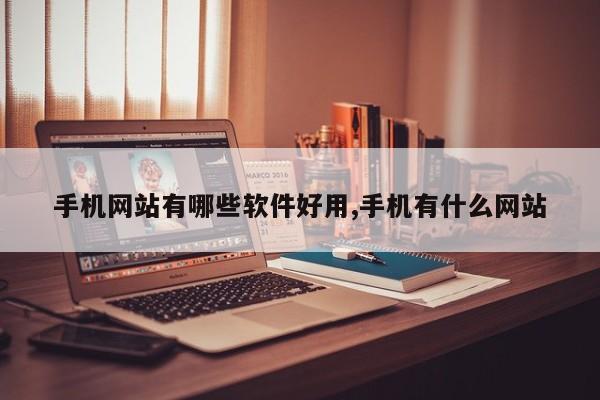 手机网站有哪些软件好用,手机有什么网站