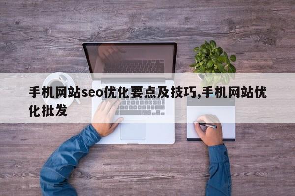 手机网站seo优化要点及技巧,手机网站优化批发